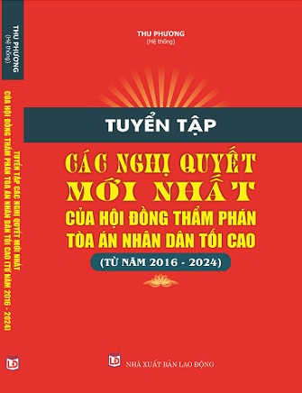 Sách Tuyển Tập Các Nghị Quyết Mới Nhất Của Hội Đồng Thẩm Phán, Tòa Án Nhân Dân Tối Cao, (Từ Năm 2016 – 2024)